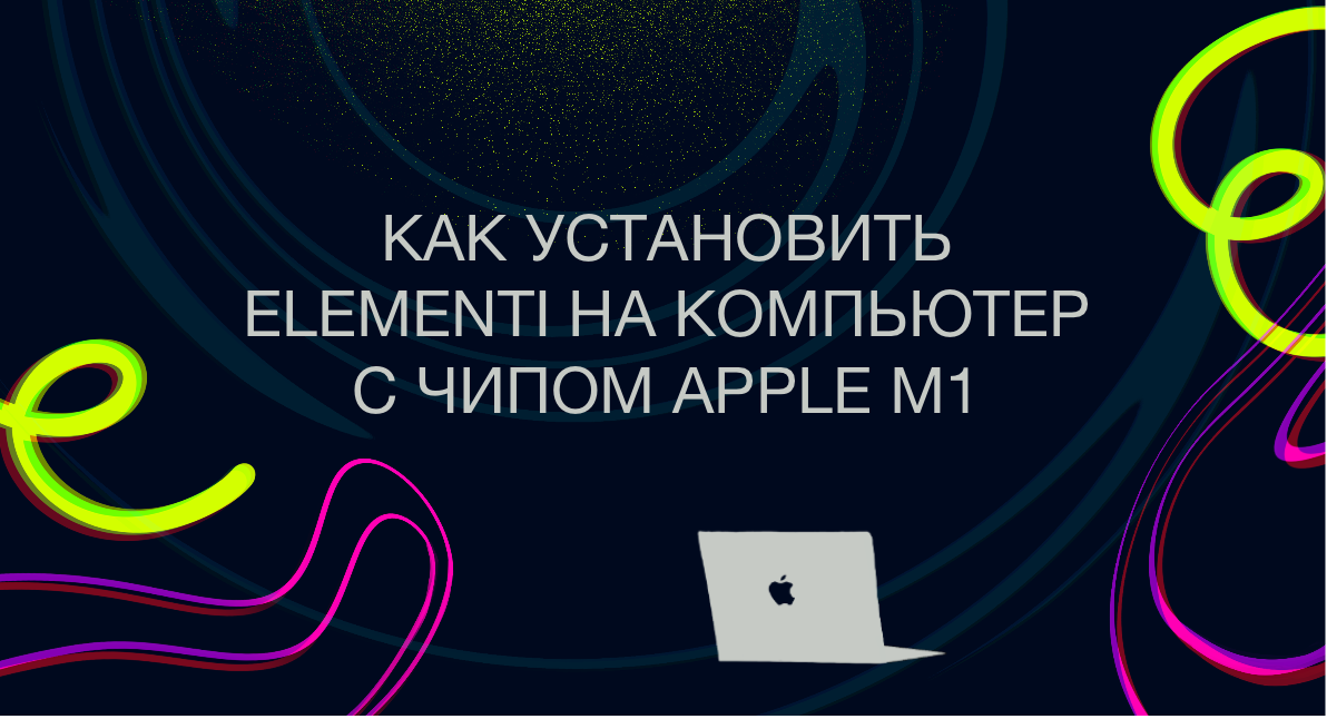 Как запустить Elementi на компьютере с чипом М1