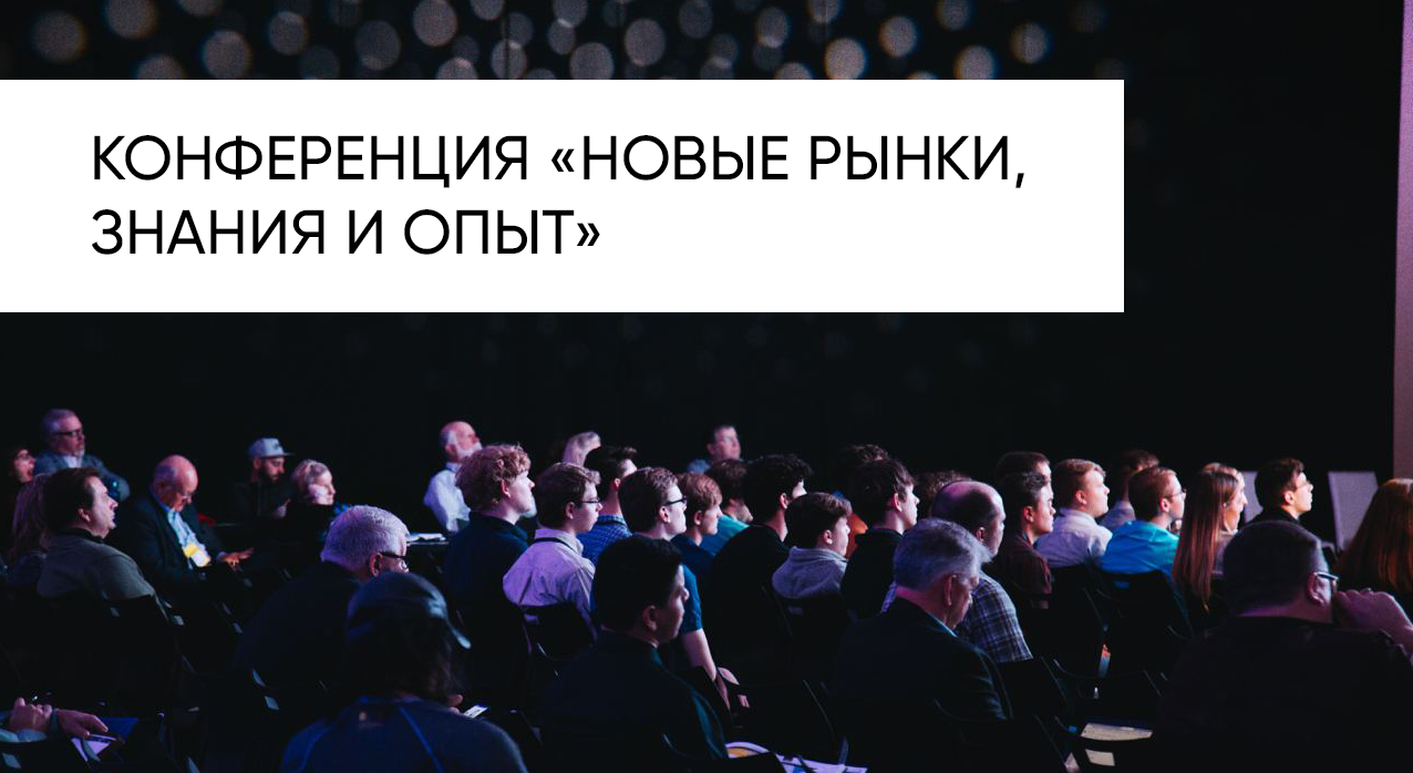 Полнодневная конференция «Новые рынки, знания и опыт»